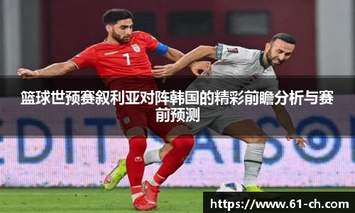 篮球世预赛叙利亚对阵韩国的精彩前瞻分析与赛前预测